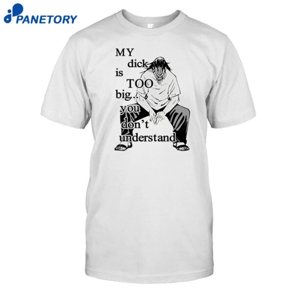 Anime My Dick Is Too Big You Don't Understand Shirt