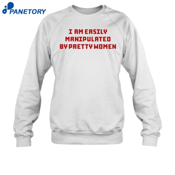 Axin Nite I Am Easily Manipulated By Pretty Women Shirt 1