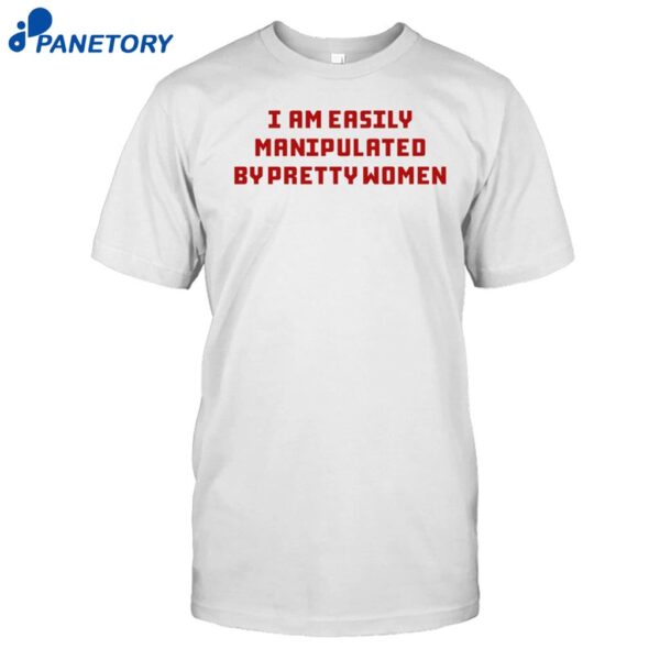 Axin Nite I Am Easily Manipulated By Pretty Women Shirt