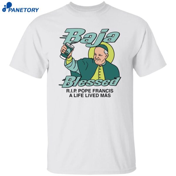 Baja Blessed Rip Pope Francis A Life Lived Mas Shirt