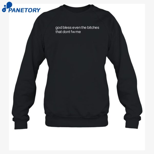 God Bless Even The Bitches That Don't Fw Me Shirt 1