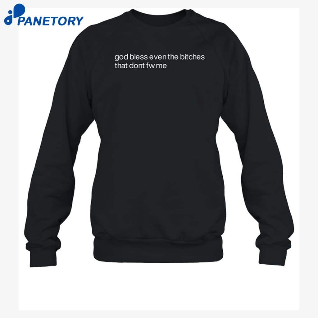 God Bless Even The Bitches That Don't Fw Me Shirt 6 God Bless Even The Bitches That Don't Fw Me Shirt 1