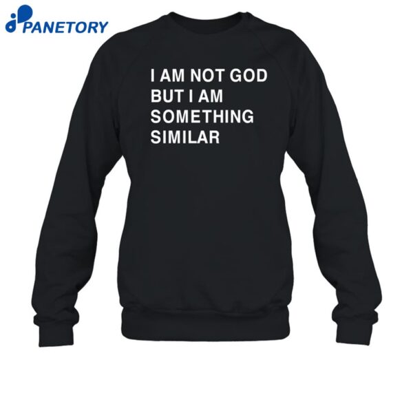 I Am Not God But I Am Something Similar Shirt 1