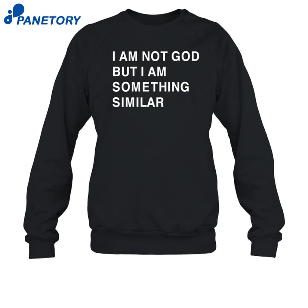 I Am Not God But I Am Something Similar Shirt 6 I Am Not God But I Am Something Similar Shirt 1