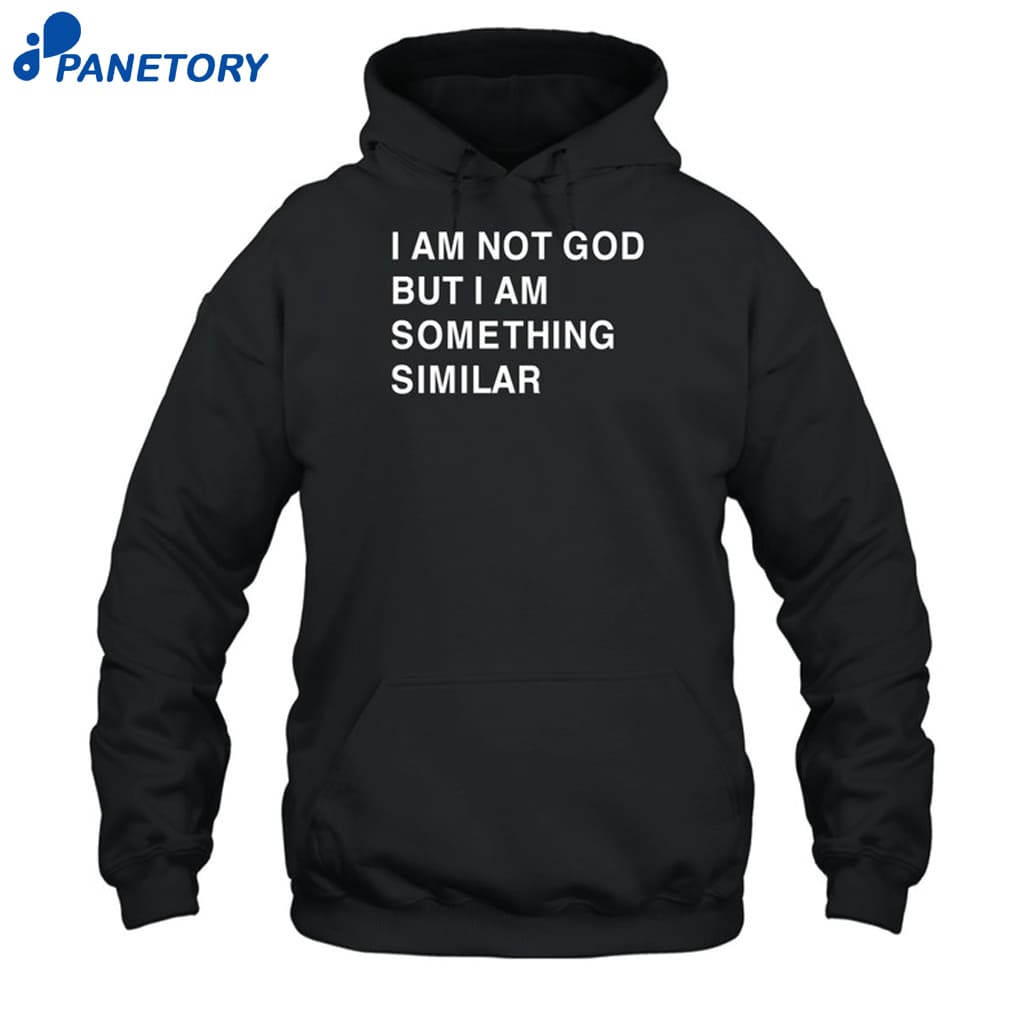 I Am Not God But I Am Something Similar Shirt 7 I Am Not God But I Am Something Similar Shirt 2