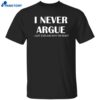 I Never Argue I Just Explain Why I’m Right Shirt