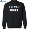 I Never Argue I Just Explain Why I’m Right Shirt 2