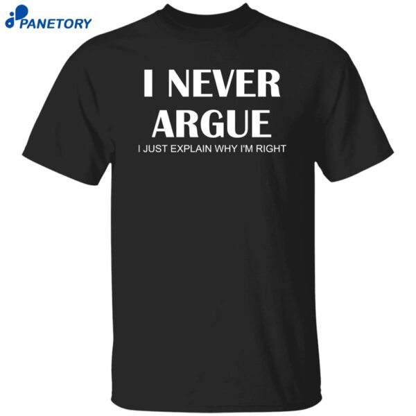 I Never Argue I Just Explain Why I’m Right Shirt