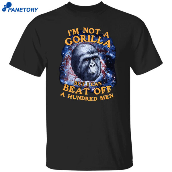 I’m Not A Gorilla But I Can Beat Off A Hundred Men Shirt