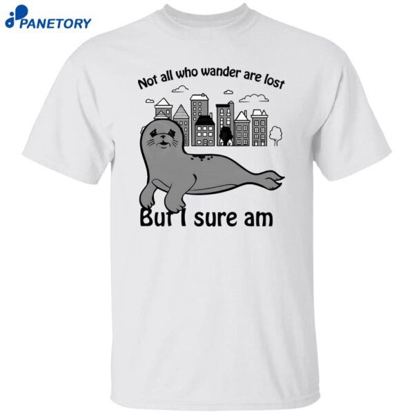 Not All Who Wander Are Lost But I Sure Am Shirt