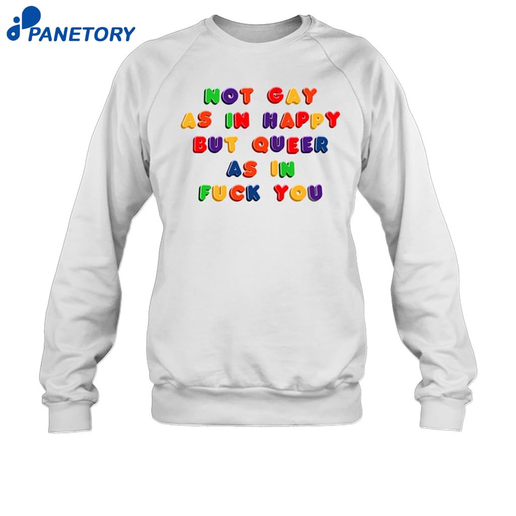 Not Gay As In Happy But Queer As In Fuck You Shirt 6 Not Gay As In Happy But Queer As In Fuck You Shirt 1
