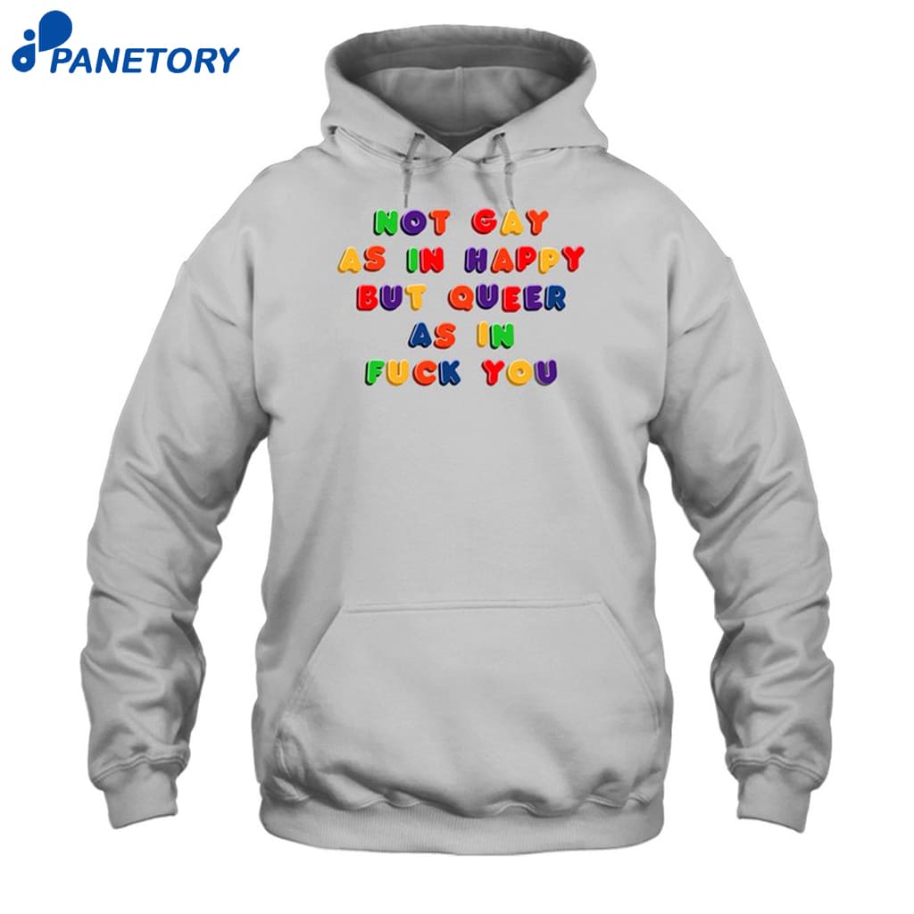 Not Gay As In Happy But Queer As In Fuck You Shirt 7 Not Gay As In Happy But Queer As In Fuck You Shirt 2