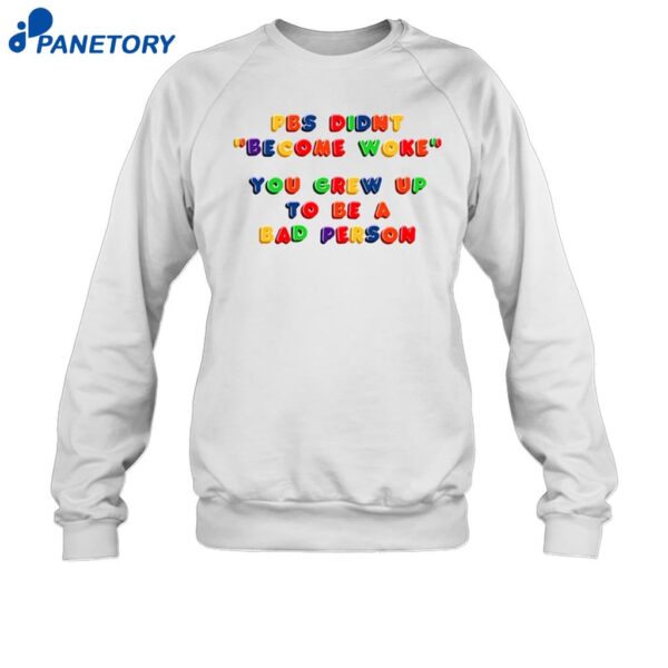 Pbs Didn't Become Woke You Grew Up To Be A Bad Person Shirt 1