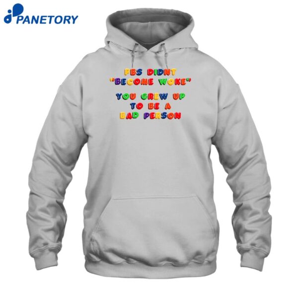 Pbs Didn't Become Woke You Grew Up To Be A Bad Person Shirt 2