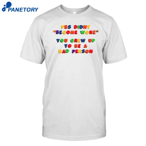 Pbs Didn't Become Woke You Grew Up To Be A Bad Person Shirt