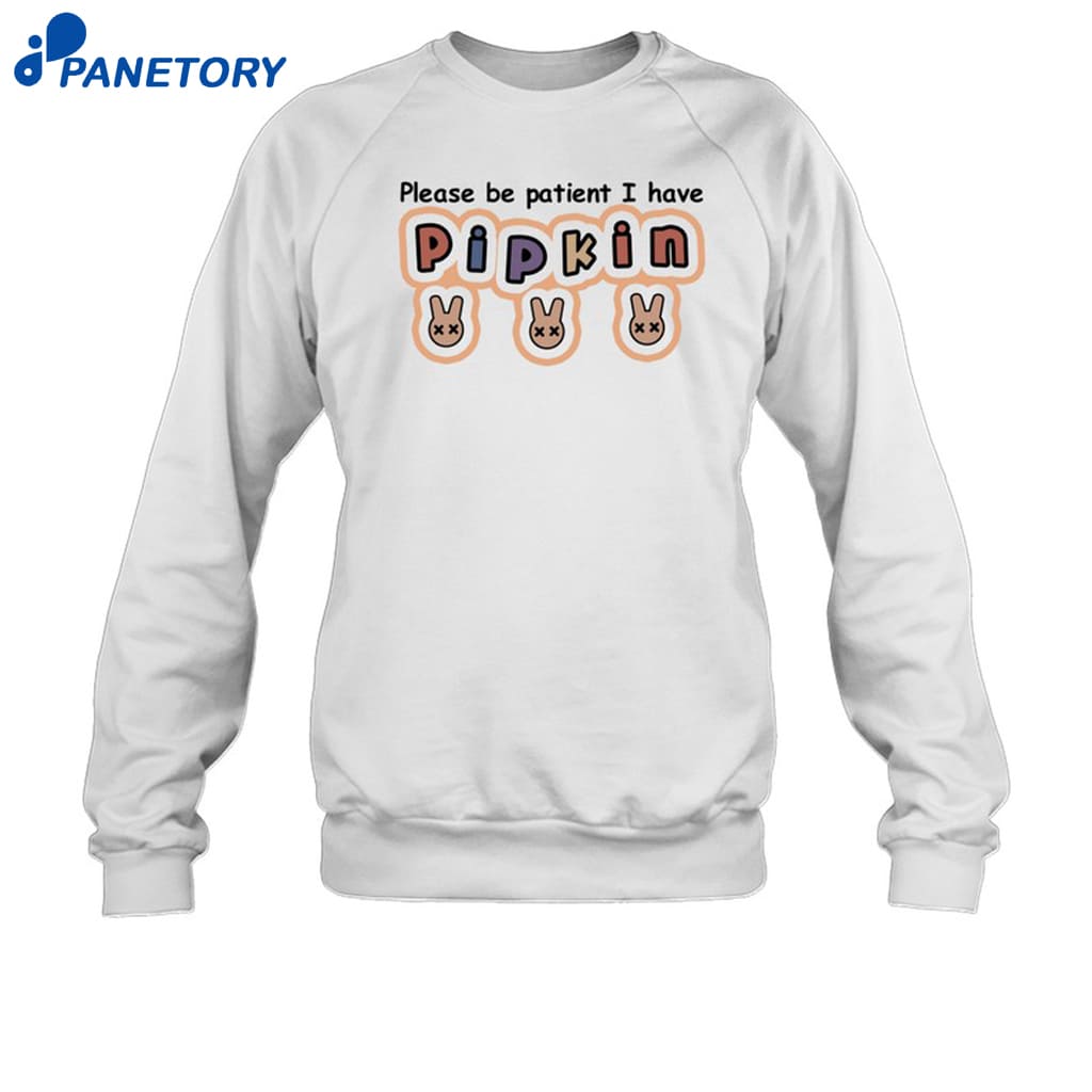 Please Be Patient I Have Pipkin Shirt 6 Please Be Patient I Have Pipkin Shirt 1