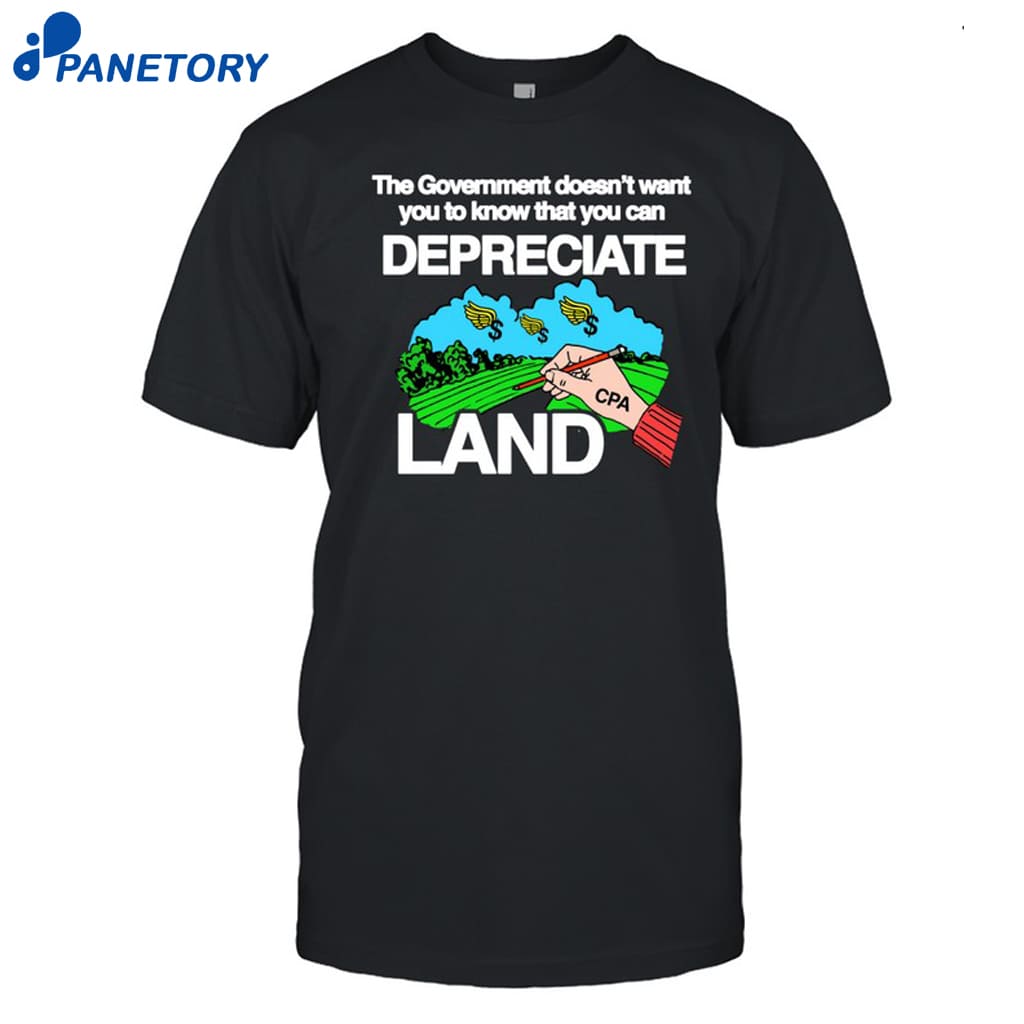 The Government Doesn't Want You To Know That You Can Depreciate Land Shirt 8 The Government Doesn't Want You To Know That You Can Depreciate Land Shirt