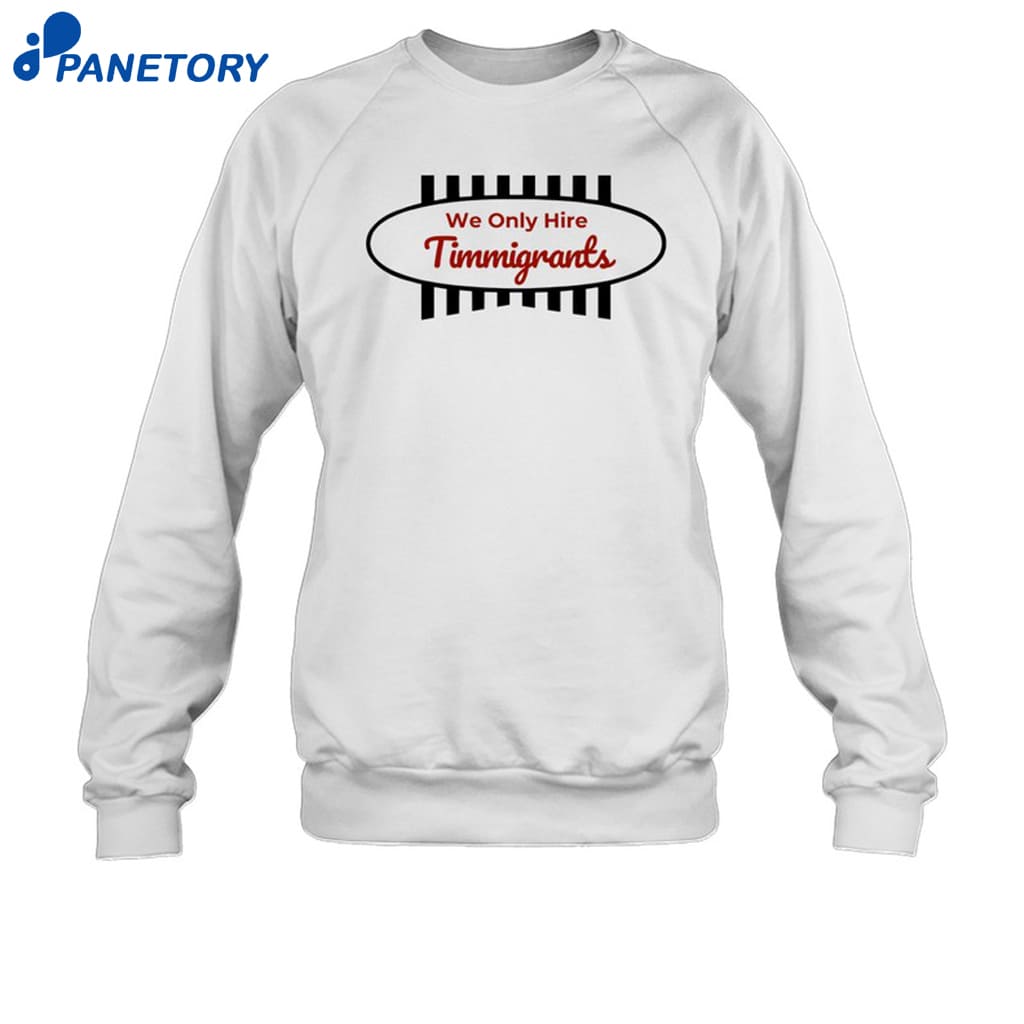 We Only Hire Timmigrants Shirt 6 We Only Hire Timmigrants Shirt 1