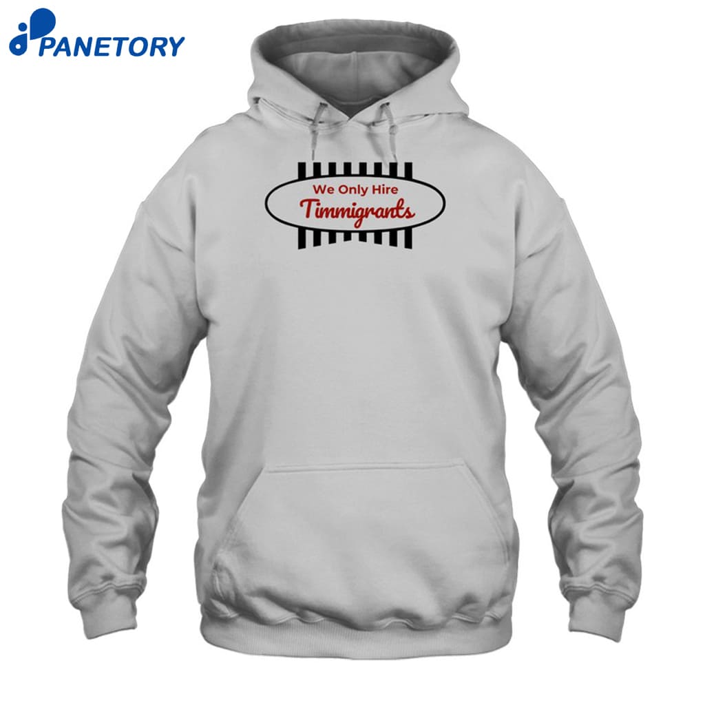 We Only Hire Timmigrants Shirt 7 We Only Hire Timmigrants Shirt 2