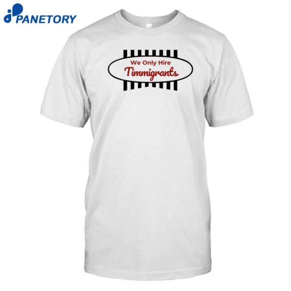 We Only Hire Timmigrants Shirt