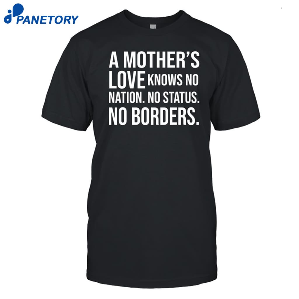 A Mother's Love Knows No Nation No Status No Borders Shirt 8 A Mother's Love Knows No Nation No Status No Borders Shirt