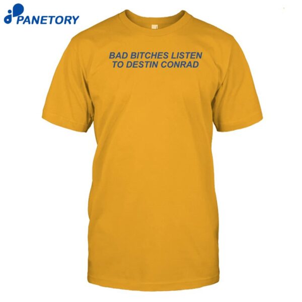 Bad Bitches Listen Destin Conrad Shirt