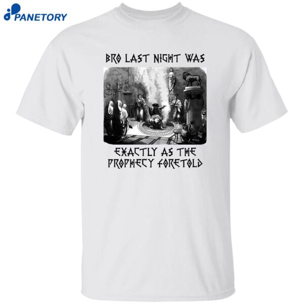 Bro Last Night Was Exactly As The Prophecy Foretold Shirt