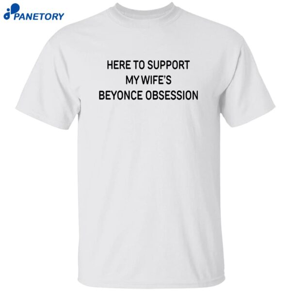Here To Support My Wife’s Beyonce Obsession Shirt