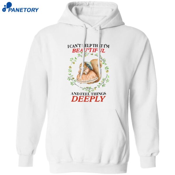 I Can’t Help That I’m Beautiful And Feel Things Deeply Shirt 1