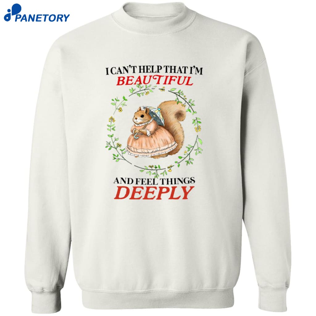I Can’t Help That I’m Beautiful And Feel Things Deeply Shirt 6 I Can’t Help That I’m Beautiful And Feel Things Deeply Shirt 2