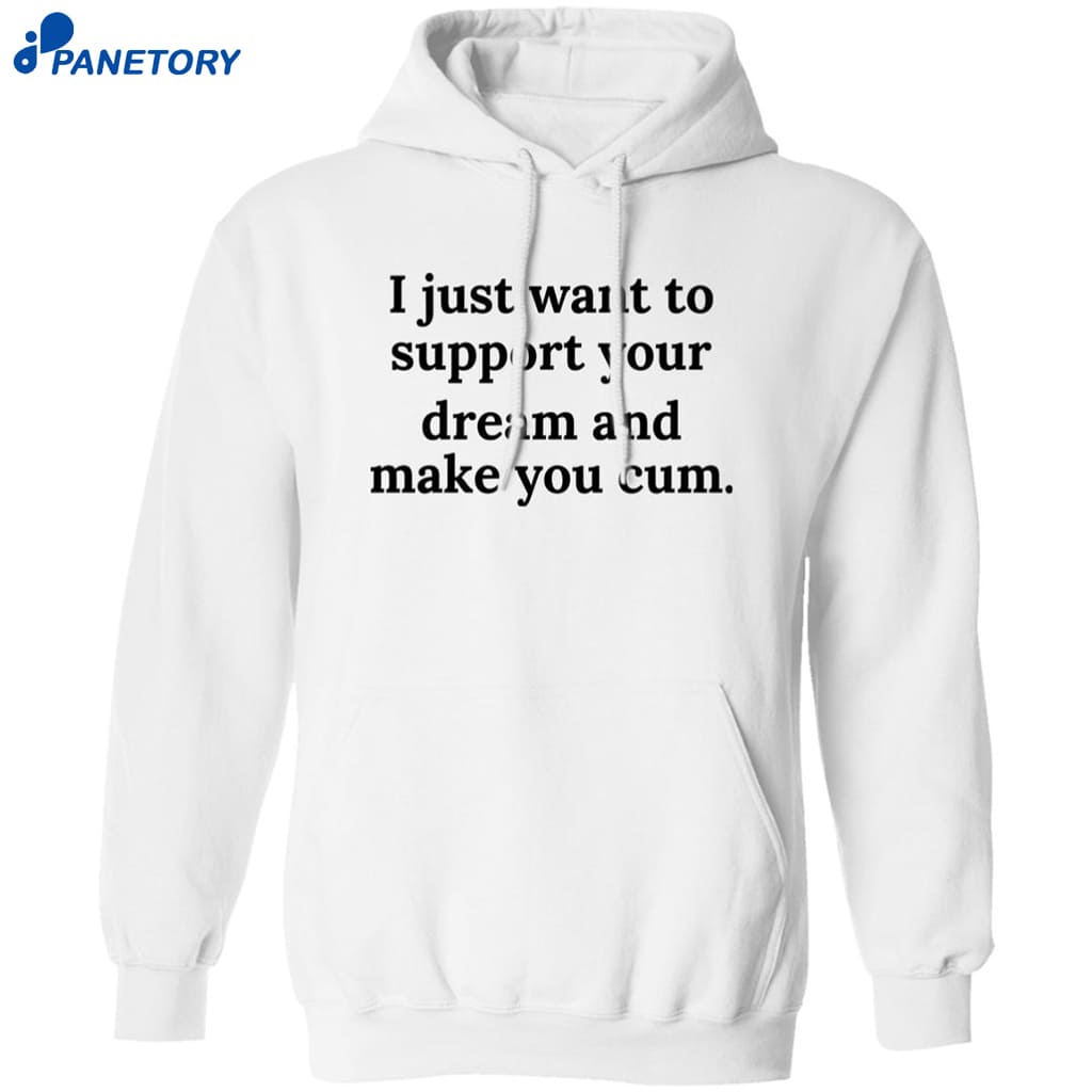 I Just Want To Support Your Dream And Make You Cum Shirt 7 I Just Want To Support Your Dream And Make You Cum Shirt 1