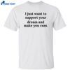 I Just Want To Support Your Dream And Make You Cum Shirt