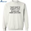 I Just Want To Support Your Dream And Make You Cum Shirt 2