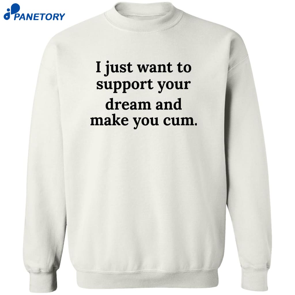 I Just Want To Support Your Dream And Make You Cum Shirt 6 I Just Want To Support Your Dream And Make You Cum Shirt 2