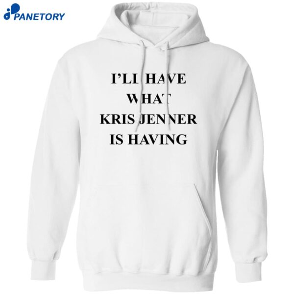 I’ll Have What Kris Jenner Is Having Shirt 1