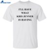 I’ll Have What Kris Jenner Is Having Shirt