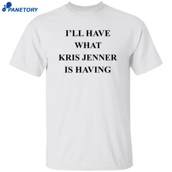 I’ll Have What Kris Jenner Is Having Shirt