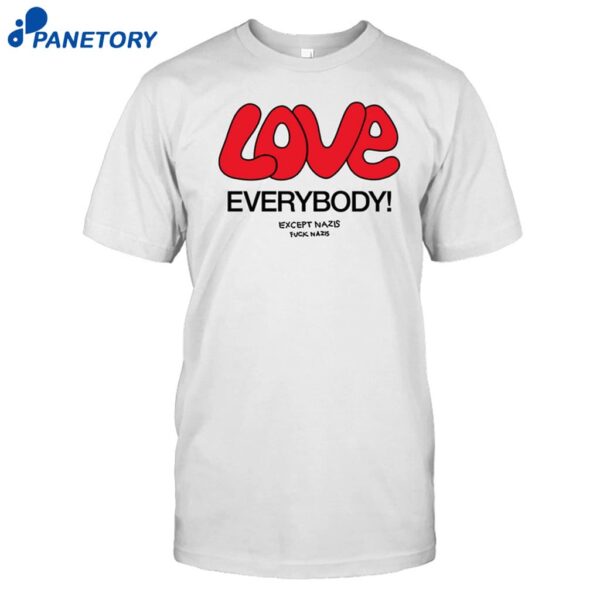 Love Everybody Except Nazis Fuck Nazis Shirt