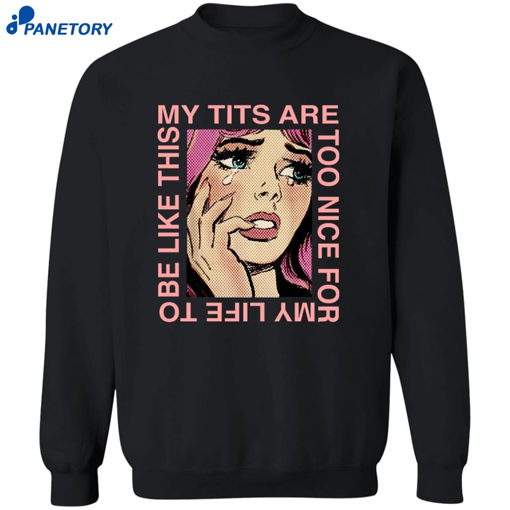 My Tits Are Too Nice For My Life To Be Like This Shirt 6 My Tits Are Too Nice For My Life To Be Like This Shirt 2