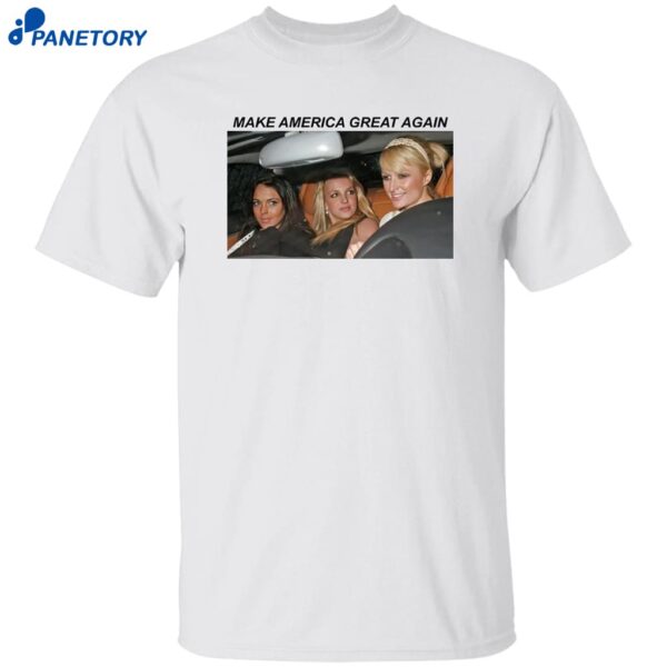 Paris Hilton Lindsay Lohan Britney Spears Make America Great Again Shirt