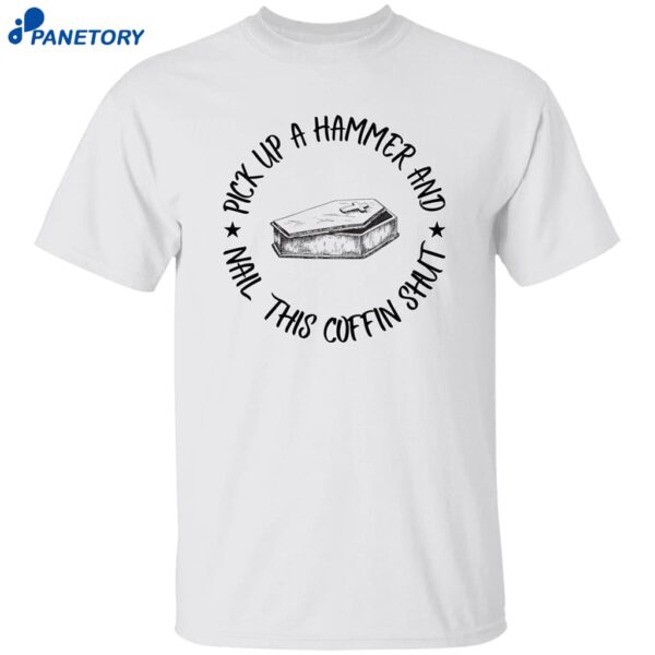 Pick Up A Hammer Nail This Coffin Shut Shirt