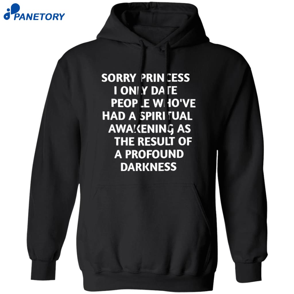 Sorry Princess I Only Date People Whove Had A Spiritual Awakening As The Result Of A Profound Darkness Shirt 7 Sorry Princess I Only Date People Who’ve Had A Spiritual Awakening As The Result Of A Profound Darkness Shirt 1