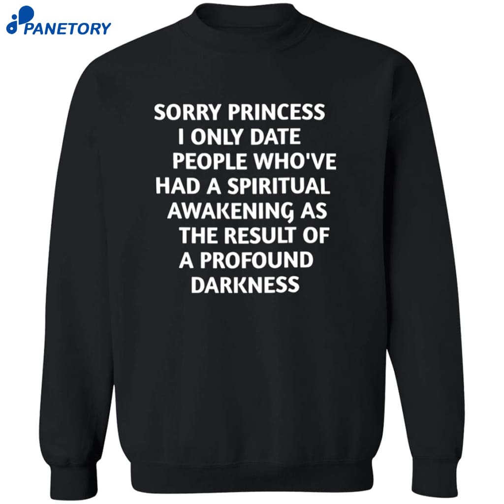 Sorry Princess I Only Date People Whove Had A Spiritual Awakening As The Result Of A Profound Darkness Shirt 6 Sorry Princess I Only Date People Who’ve Had A Spiritual Awakening As The Result Of A Profound Darkness Shirt 2