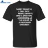 Sorry Princess I Only Date People Who’ve Had A Spiritual Awakening As The Result Of A Profound Darkness Shirt