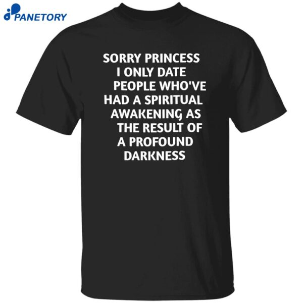 Sorry Princess I Only Date People Whove Had A Spiritual Awakening As The Result Of A Profound Darkness Shirt