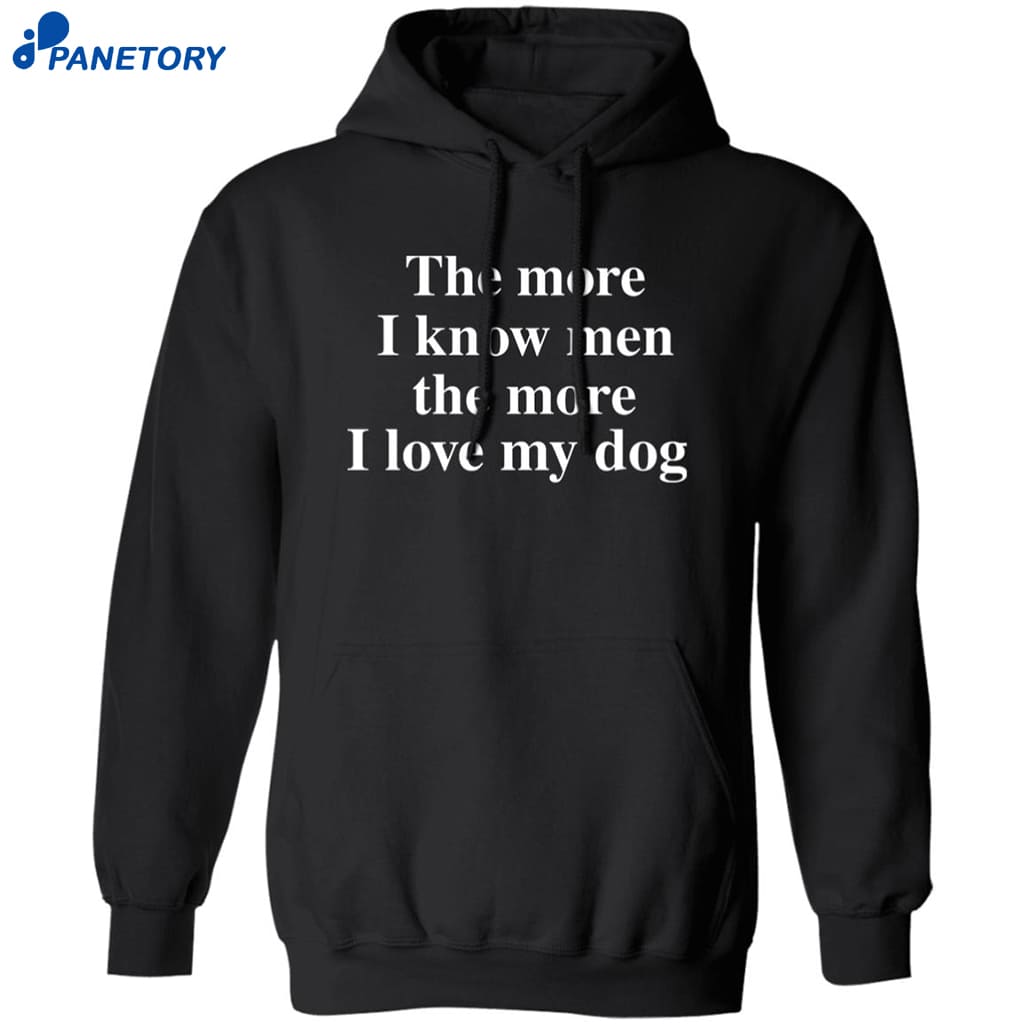 The More I Know Men The More I Like My Dog Shirt 7 The More I Know Men The More I Like My Dog Shirt 1
