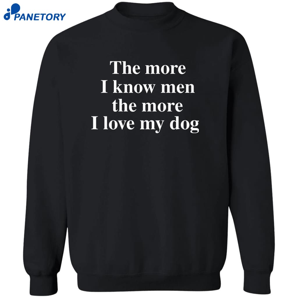 The More I Know Men The More I Like My Dog Shirt 6 The More I Know Men The More I Like My Dog Shirt 2