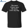 The More I Know Men The More I Like My Dog Shirt