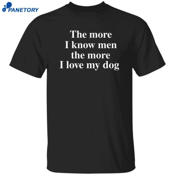 The More I Know Men The More I Like My Dog Shirt
