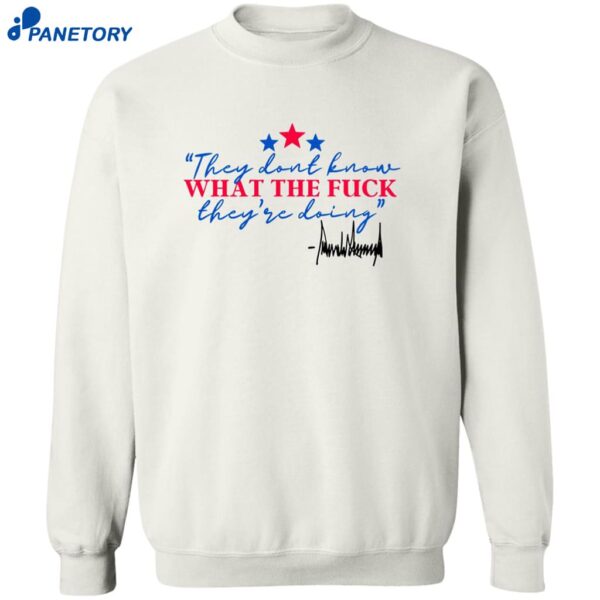 They Don’t Know What The Fuck They’re Doing Shirt